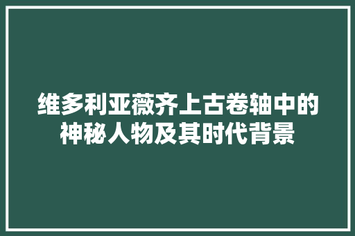 维多利亚薇齐上古卷轴中的神秘人物及其时代背景 小程序开发