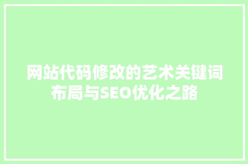 网站代码修改的艺术关键词布局与SEO优化之路