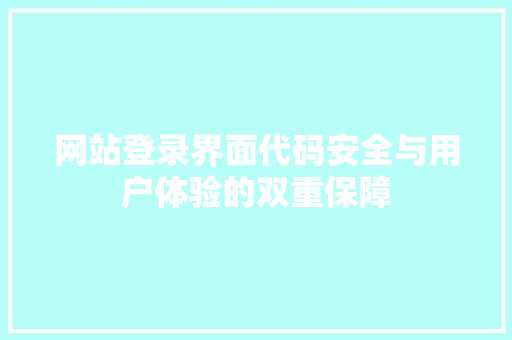 网站登录界面代码安全与用户体验的双重保障 360搜优化