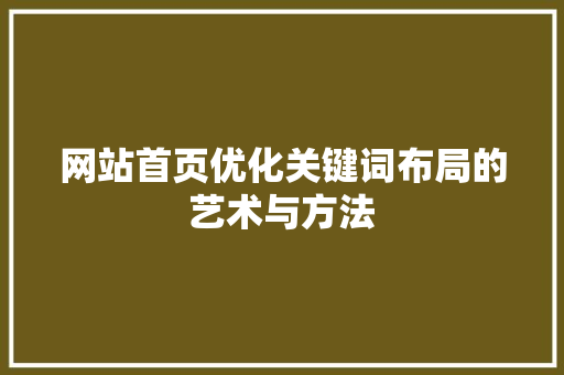 网站首页优化关键词布局的艺术与方法