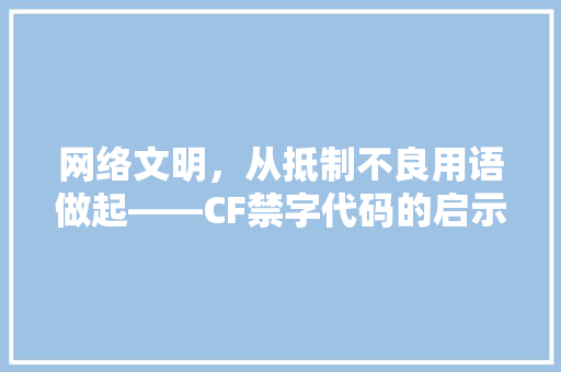 网络文明，从抵制不良用语做起——CF禁字代码的启示与反思 百度算法