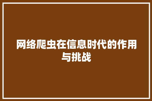网络爬虫在信息时代的作用与挑战