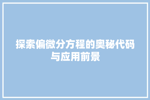 探索偏微分方程的奥秘代码与应用前景 360搜优化