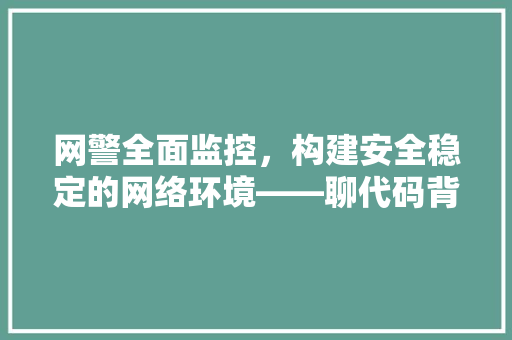 网警全面监控，构建安全稳定的网络环境——聊代码背后的监管机制
