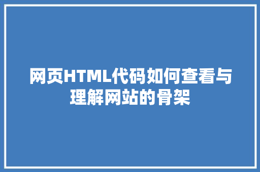 网页HTML代码如何查看与理解网站的骨架