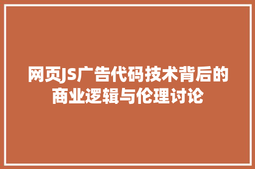 网页JS广告代码技术背后的商业逻辑与伦理讨论