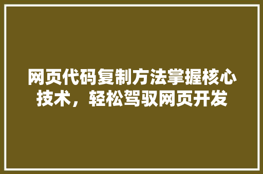 网页代码复制方法掌握核心技术，轻松驾驭网页开发