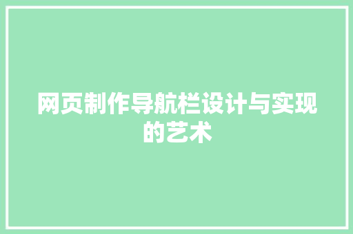 网页制作导航栏设计与实现的艺术