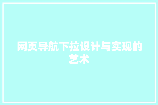网页导航下拉设计与实现的艺术