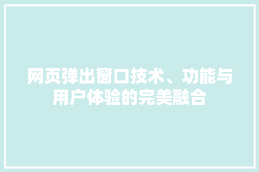 网页弹出窗口技术、功能与用户体验的完美融合 小程序开发