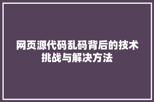 网页源代码乱码背后的技术挑战与解决方法
