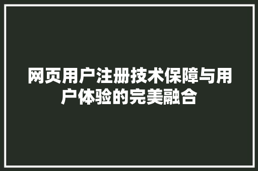 网页用户注册技术保障与用户体验的完美融合