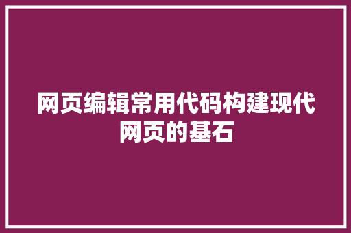 网页编辑常用代码构建现代网页的基石