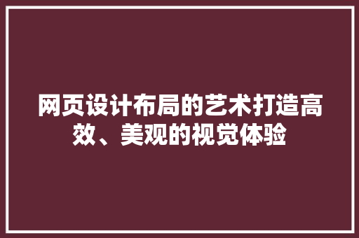 网页设计布局的艺术打造高效、美观的视觉体验