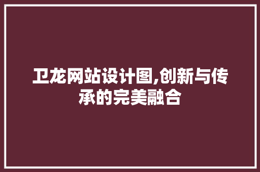 卫龙网站设计图,创新与传承的完美融合 卫龙网站设计图,创新与传承的完美融合 360搜优化