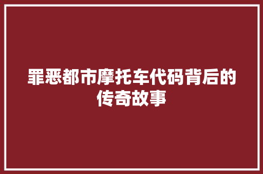 罪恶都市摩托车代码背后的传奇故事 网站开发