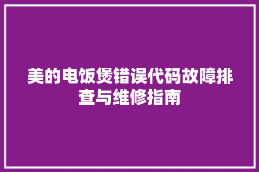 美的电饭煲错误代码故障排查与维修指南