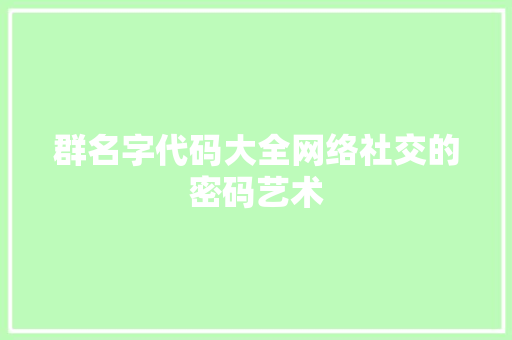群名字代码大全网络社交的密码艺术