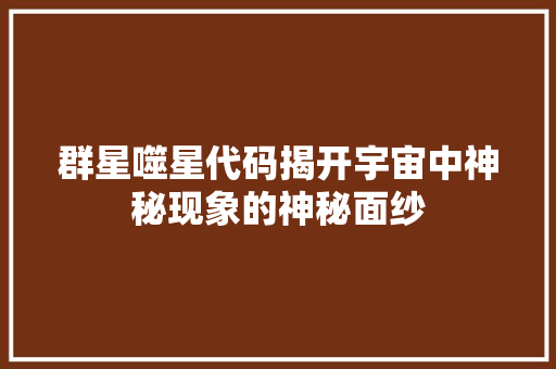 群星噬星代码揭开宇宙中神秘现象的神秘面纱