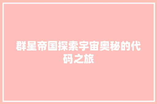 群星帝国探索宇宙奥秘的代码之旅 搜狗优化 群星帝国探索宇宙奥秘的代码之旅 搜狗优化