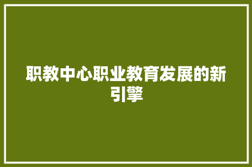 职教中心职业教育发展的新引擎 seo技术