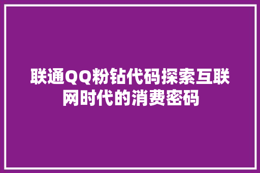 联通QQ粉钻代码探索互联网时代的消费密码