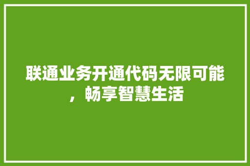联通业务开通代码无限可能，畅享智慧生活