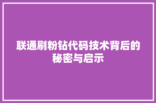 联通刷粉钻代码技术背后的秘密与启示