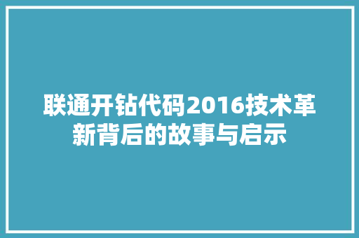 联通开钻代码2016技术革新背后的故事与启示