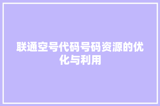 联通空号代码号码资源的优化与利用