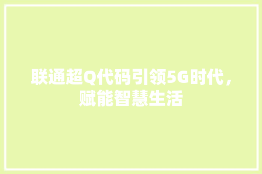 联通超Q代码引领5G时代，赋能智慧生活