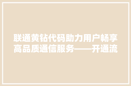 联通黄钻代码助力用户畅享高品质通信服务——开通流程与优势
