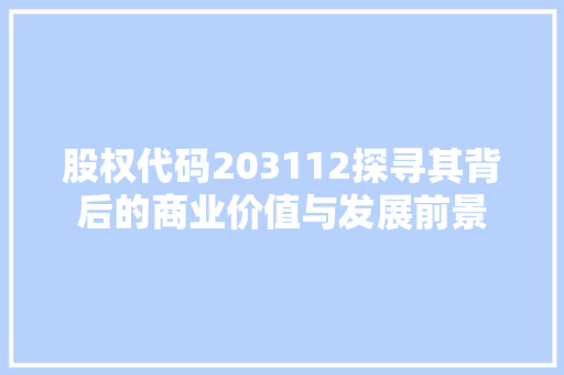 股权代码203112探寻其背后的商业价值与发展前景