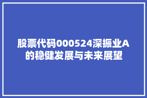 股票代码000524深振业A的稳健发展与未来展望 网站优化