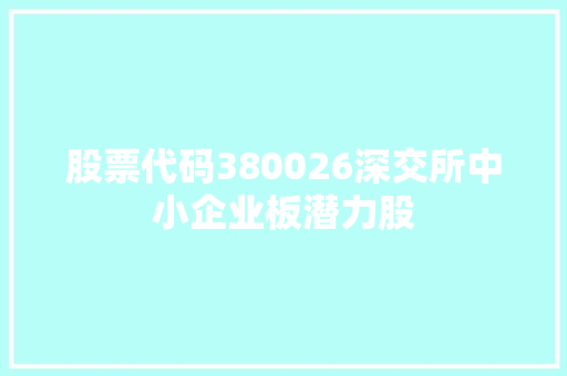 股票代码380026深交所中小企业板潜力股