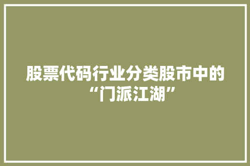 股票代码行业分类股市中的“门派江湖”