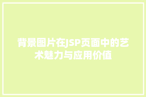 背景图片在JSP页面中的艺术魅力与应用价值 背景图片在JSP页面中的艺术魅力与应用价值 英文谷歌算法