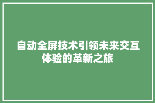 自动全屏技术引领未来交互体验的革新之旅