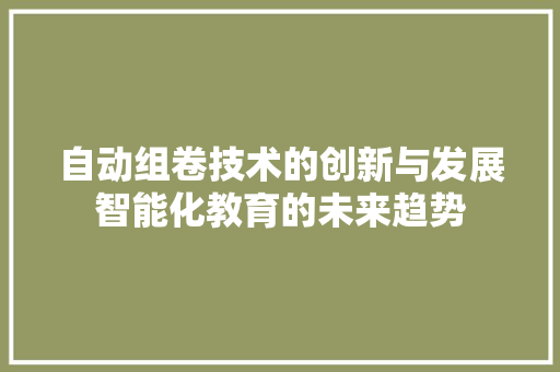 自动组卷技术的创新与发展智能化教育的未来趋势
