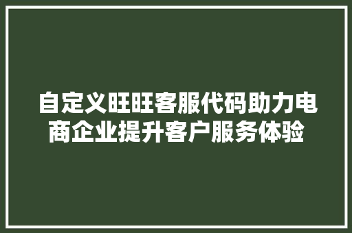 自定义旺旺客服代码助力电商企业提升客户服务体验 英文谷歌算法