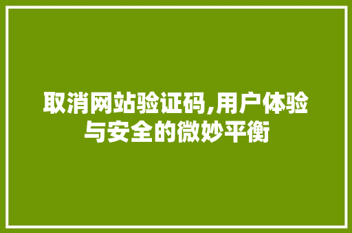 取消网站验证码,用户体验与安全的微妙平衡 取消网站验证码,用户体验与安全的微妙平衡 搜狗优化