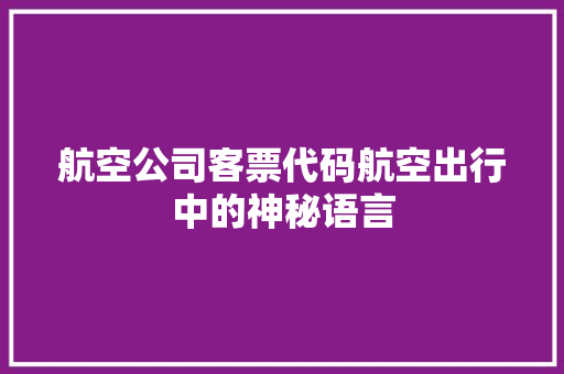 航空公司客票代码航空出行中的神秘语言