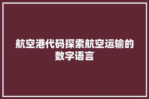 航空港代码探索航空运输的数字语言 英文谷歌算法