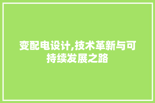 变配电设计,技术革新与可持续发展之路