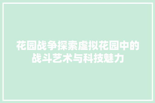 花园战争探索虚拟花园中的战斗艺术与科技魅力