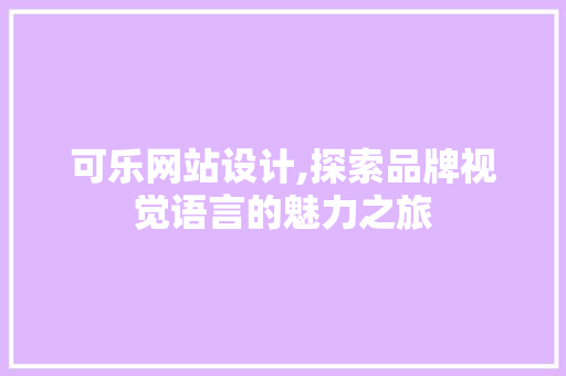 可乐网站设计,探索品牌视觉语言的魅力之旅 可乐网站设计,探索品牌视觉语言的魅力之旅 小程序开发