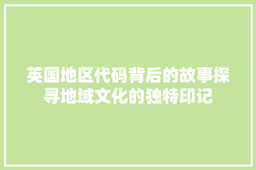 英国地区代码背后的故事探寻地域文化的独特印记 搜狗优化