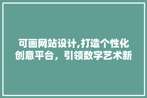 可画网站设计,打造个性化创意平台，引领数字艺术新时代 可画网站设计,打造个性化创意平台，引领数字艺术新时代 搜狗优化