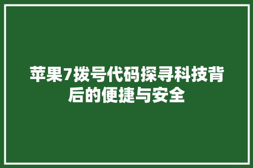 苹果7拨号代码探寻科技背后的便捷与安全