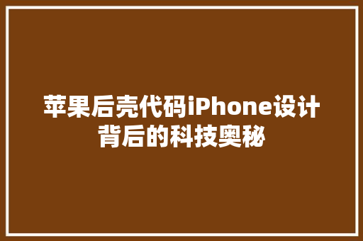 苹果后壳代码iPhone设计背后的科技奥秘 360搜优化
